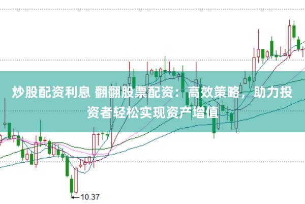 炒股配资利息 翻翻股票配资：高效策略，助力投资者轻松实现资产增值