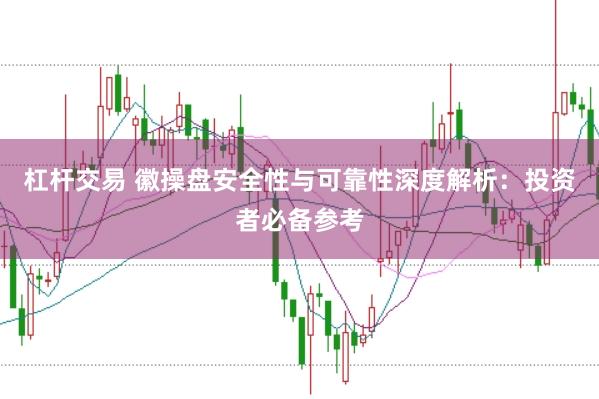 杠杆交易 徽操盘安全性与可靠性深度解析：投资者必备参考