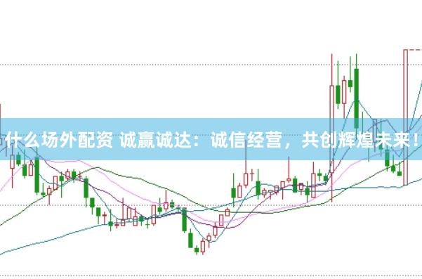 什么场外配资 诚赢诚达：诚信经营，共创辉煌未来！