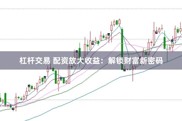 杠杆交易 配资放大收益：解锁财富新密码