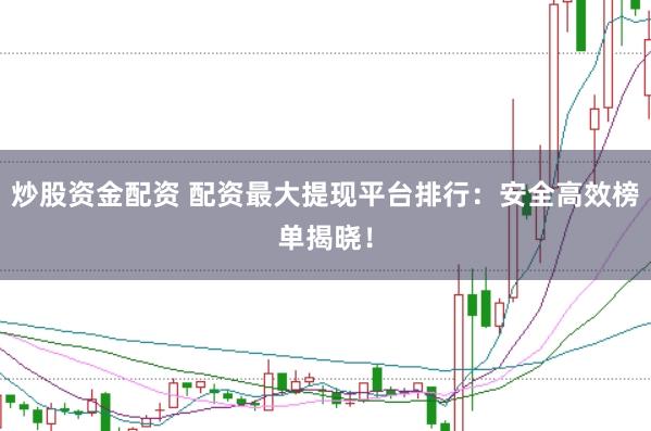 炒股资金配资 配资最大提现平台排行：安全高效榜单揭晓！