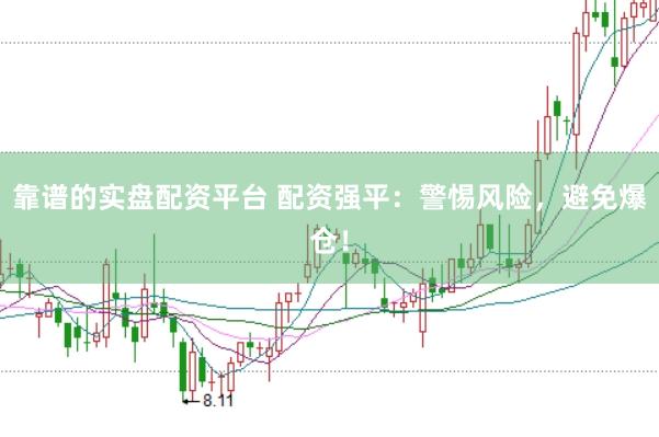 靠谱的实盘配资平台 配资强平：警惕风险，避免爆仓！