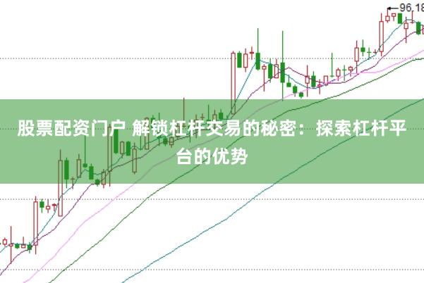 股票配资门户 解锁杠杆交易的秘密：探索杠杆平台的优势