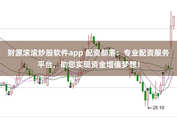 财源滚滚炒股软件app 配资部落：专业配资服务平台，助您实现资金增值梦想！