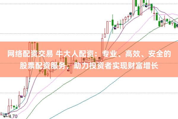 网络配资交易 牛大人配资：专业、高效、安全的股票配资服务，助力投资者实现财富增长