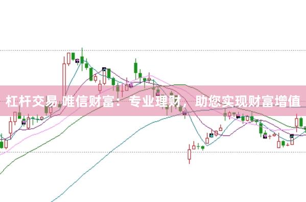杠杆交易 唯信财富：专业理财，助您实现财富增值
