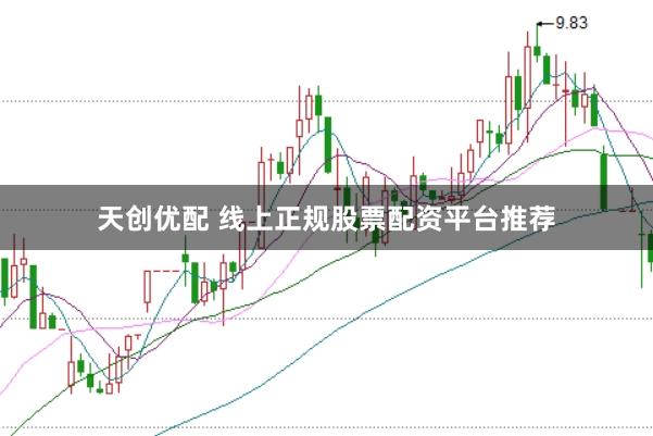 天创优配 线上正规股票配资平台推荐