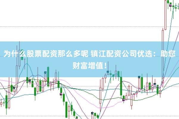 为什么股票配资那么多呢 镇江配资公司优选：助您财富增值！