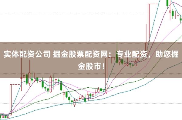 实体配资公司 掘金股票配资网：专业配资，助您掘金股市！
