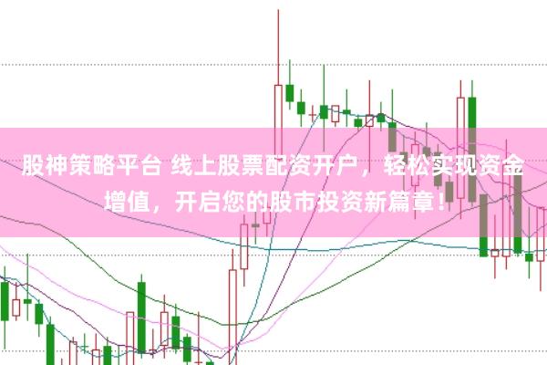 股神策略平台 线上股票配资开户，轻松实现资金增值，开启您的股市投资新篇章！