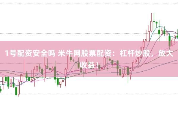 1号配资安全吗 米牛网股票配资：杠杆炒股，放大收益！