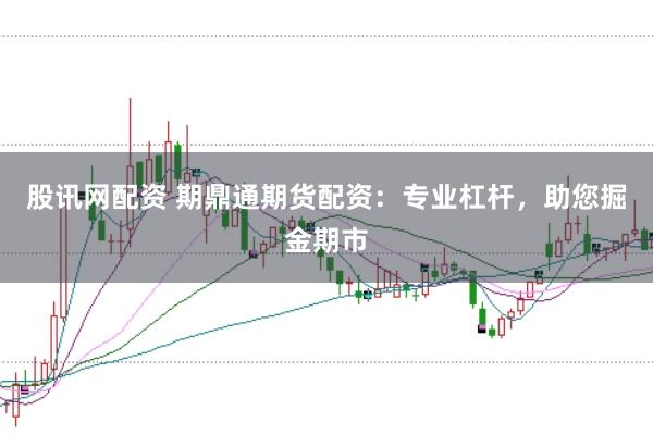 股讯网配资 期鼎通期货配资：专业杠杆，助您掘金期市