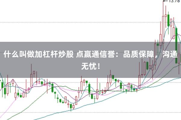 什么叫做加杠杆炒股 点嬴通信誉：品质保障，沟通无忧！