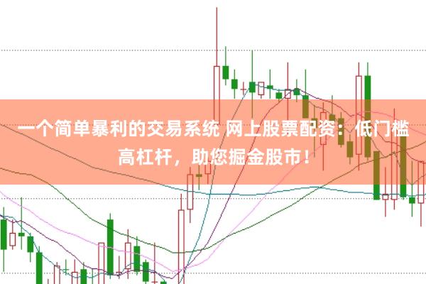 一个简单暴利的交易系统 网上股票配资：低门槛高杠杆，助您掘金股市！