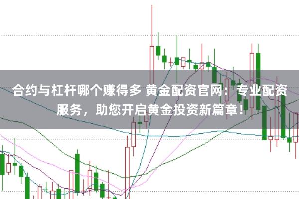 合约与杠杆哪个赚得多 黄金配资官网：专业配资服务，助您开启黄金投资新篇章！