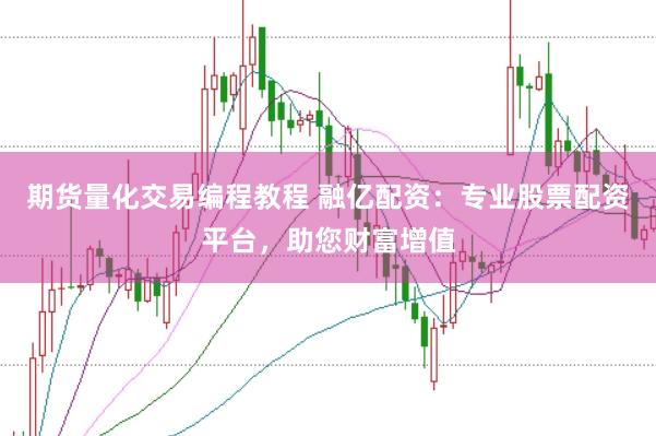 期货量化交易编程教程 融亿配资：专业股票配资平台，助您财富增值