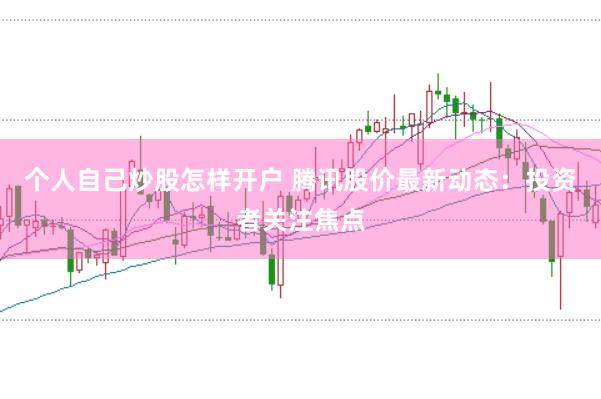 个人自己炒股怎样开户 腾讯股价最新动态：投资者关注焦点
