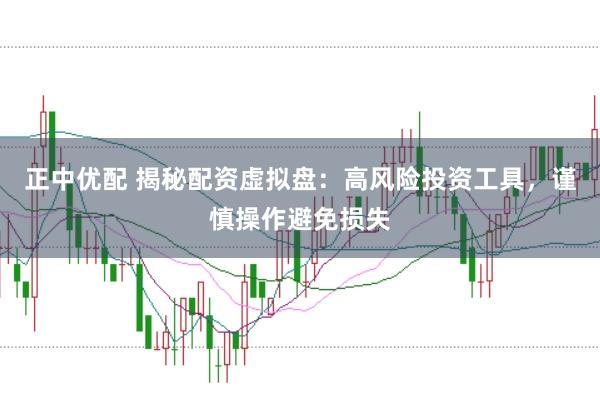 正中优配 揭秘配资虚拟盘：高风险投资工具，谨慎操作避免损失