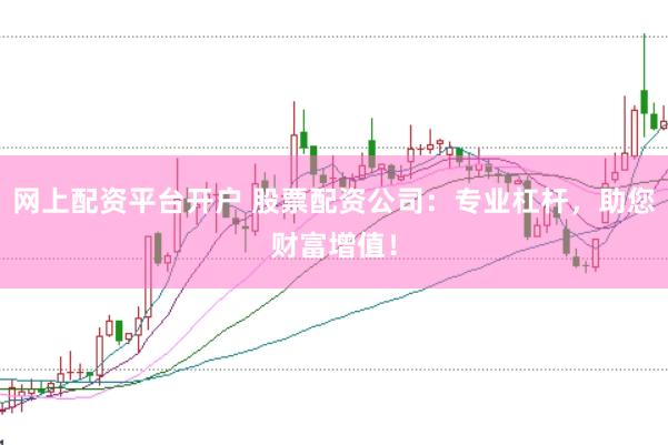 网上配资平台开户 股票配资公司：专业杠杆，助您财富增值！