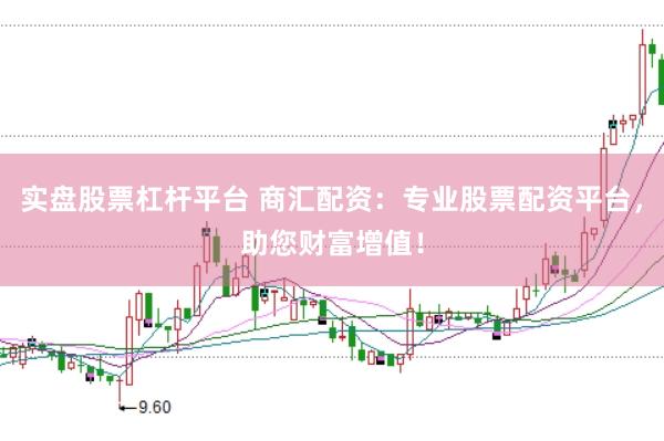 实盘股票杠杆平台 商汇配资：专业股票配资平台，助您财富增值！