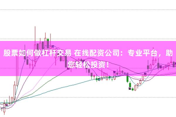 股票如何做杠杆交易 在线配资公司：专业平台，助您轻松投资！