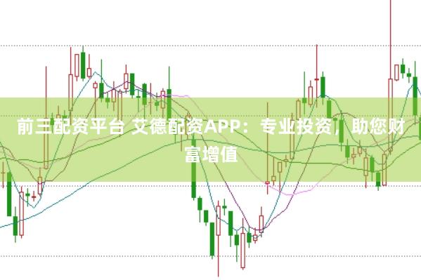 前三配资平台 艾德配资APP：专业投资，助您财富增值
