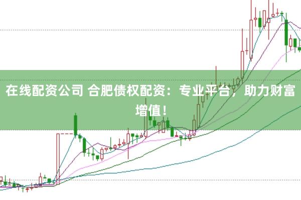 在线配资公司 合肥债权配资：专业平台，助力财富增值！