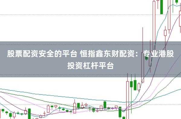 股票配资安全的平台 恒指鑫东财配资：专业港股投资杠杆平台