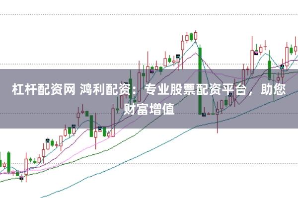 杠杆配资网 鸿利配资：专业股票配资平台，助您财富增值