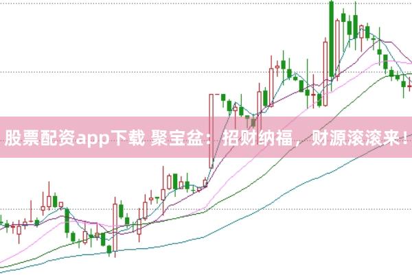 股票配资app下载 聚宝盆：招财纳福，财源滚滚来！