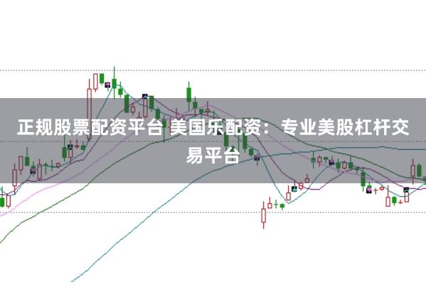 正规股票配资平台 美国乐配资：专业美股杠杆交易平台