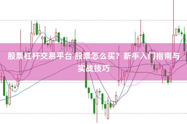 股票杠杆交易平台 股票怎么买？新手入门指南与实战技巧