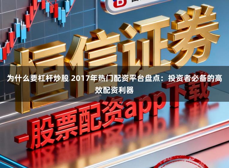 为什么要杠杆炒股 2017年热门配资平台盘点：投资者必备的高效配资利器