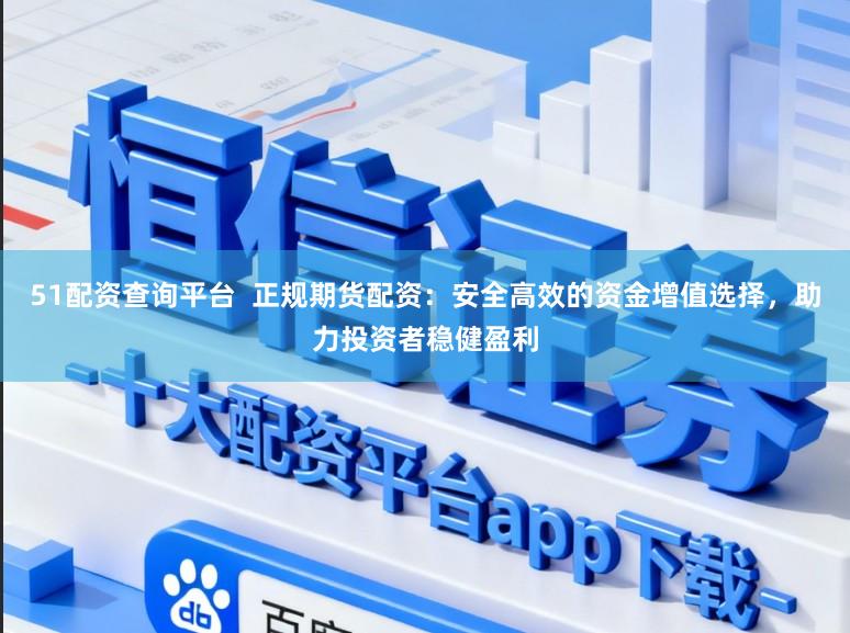 51配资查询平台  正规期货配资：安全高效的资金增值选择，助力投资者稳健盈利