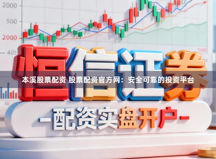 本溪股票配资 股票配资官方网：安全可靠的投资平台