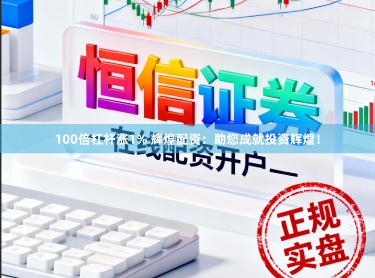 100倍杠杆涨1% 辉煌配资：助您成就投资辉煌！