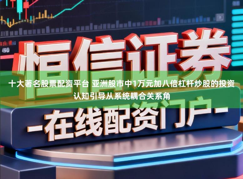 十大著名股票配资平台 亚洲股市中1万元加八倍杠杆炒股的投资认知引导从系统耦合关系角