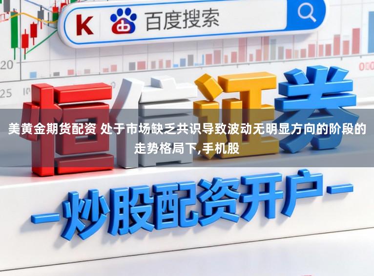美黄金期货配资 处于市场缺乏共识导致波动无明显方向的阶段的走势格局下，手机股