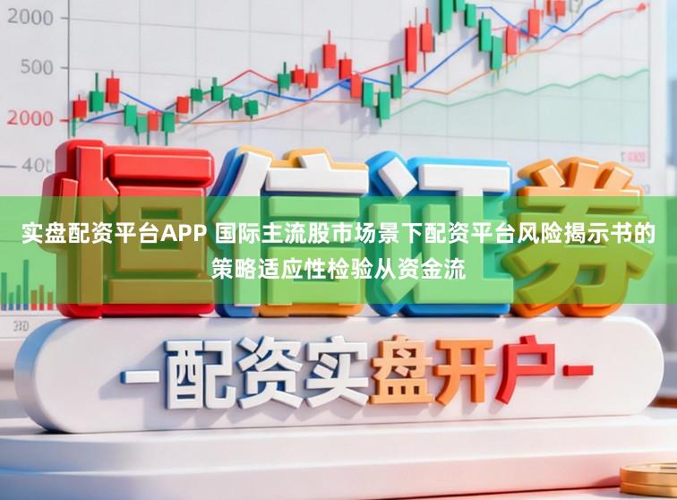 实盘配资平台APP 国际主流股市场景下配资平台风险揭示书的策略适应性检验从资金流