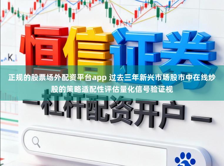 正规的股票场外配资平台app 过去三年新兴市场股市中在线炒股的策略适配性评估量化信号验证视