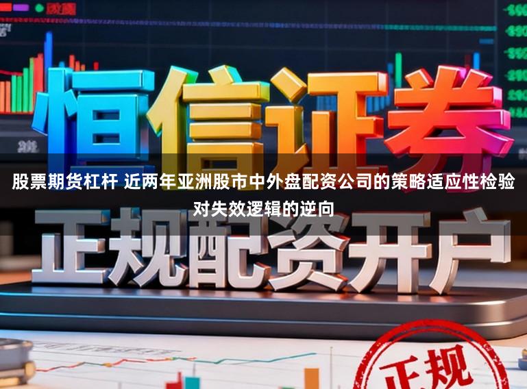 股票期货杠杆 近两年亚洲股市中外盘配资公司的策略适应性检验对失效逻辑的逆向