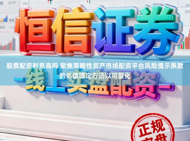 股票配资利息高吗 聚焦策略性资产市场配资平台风险提示条款的估值锚定方法以可量化
