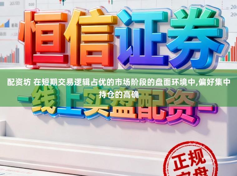 配资坊 在短期交易逻辑占优的市场阶段的盘面环境中，偏好集中持仓的高确