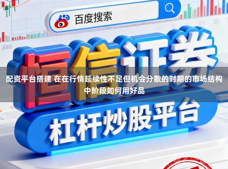 配资平台搭建 在在行情延续性不足但机会分散的时期的市场结构中阶段如何用好品