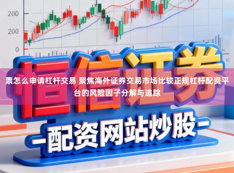 票怎么申请杠杆交易 聚焦海外证券交易市场比较正规杠杆配资平台的风险因子分解与追踪