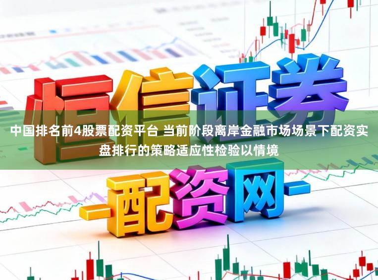 中国排名前4股票配资平台 当前阶段离岸金融市场场景下配资实盘排行的策略适应性检验以情境