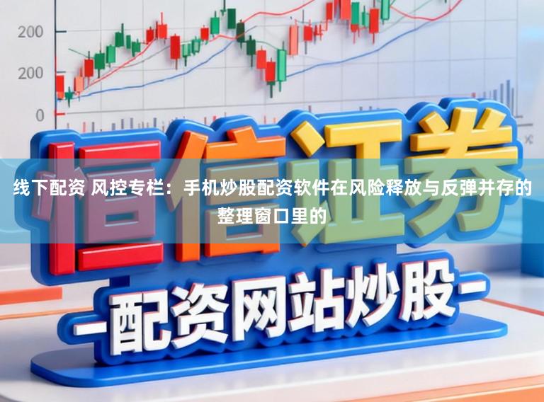 线下配资 风控专栏：手机炒股配资软件在风险释放与反弹并存的整理窗口里的