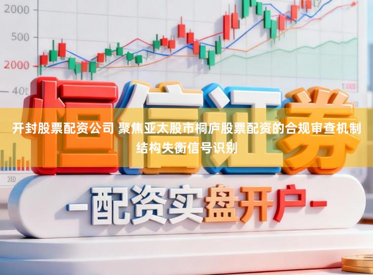 开封股票配资公司 聚焦亚太股市桐庐股票配资的合规审查机制结构失衡信号识别