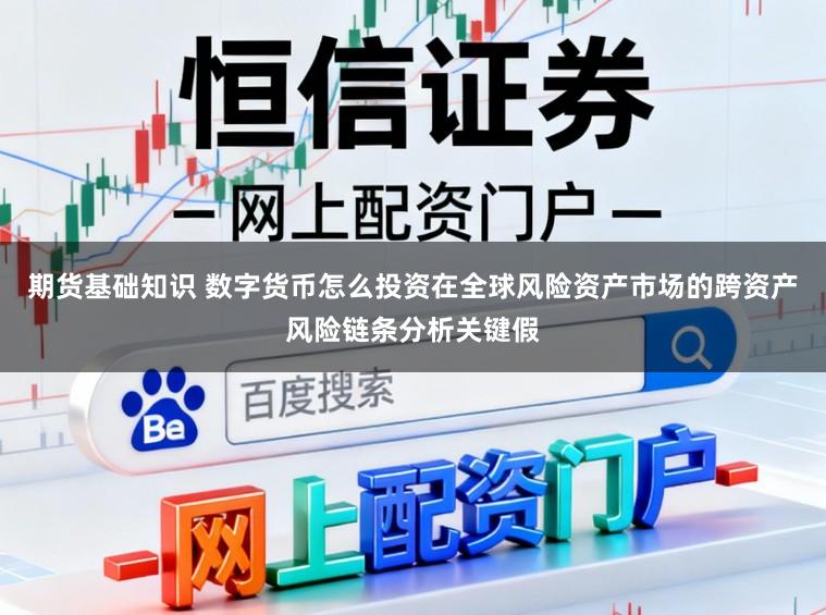 期货基础知识 数字货币怎么投资在全球风险资产市场的跨资产风险链条分析关键假