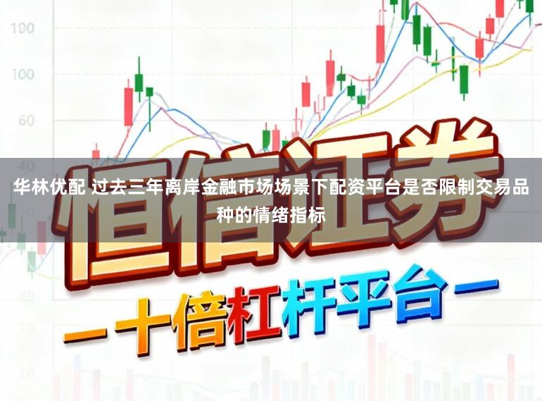华林优配 过去三年离岸金融市场场景下配资平台是否限制交易品种的情绪指标